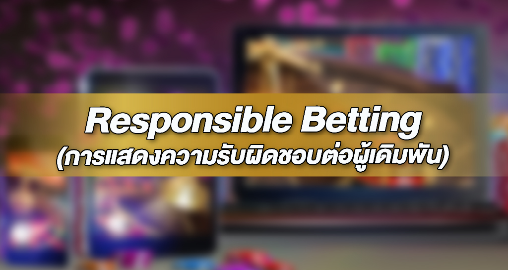 Responsible Betting การแสดงความรับผิดชอบต่อผู้เดิมพัน